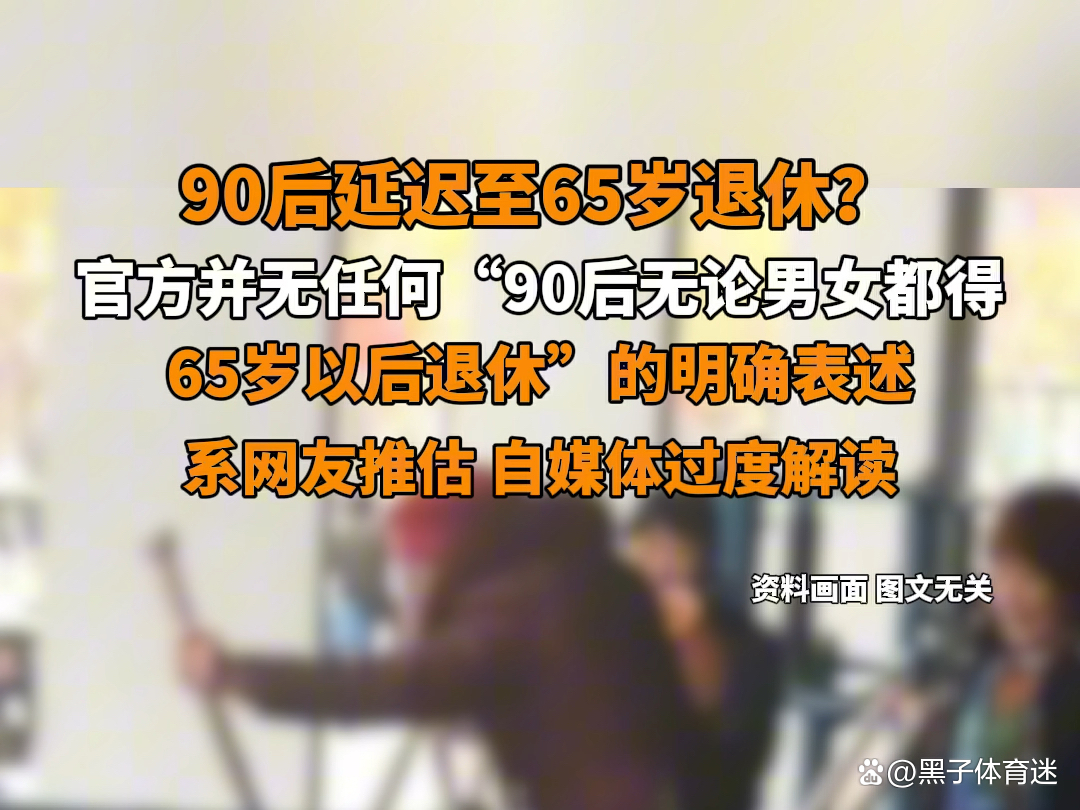 90后都65岁后退休?媒体求证,准确答案解释落实_3DM4121,127.13